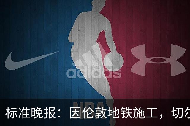 标准晚报：因伦敦地铁施工，切尔西和热刺球迷在赛前交通不畅