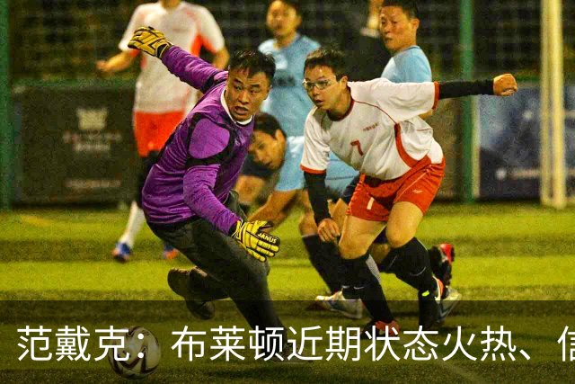 范戴克：布莱顿近期状态火热、信心十足，但这场胜利我们实至名归